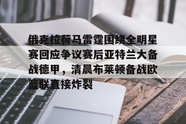 开元棋牌-包含俄克拉荷马雷霆围绕全明星赛回应争议赛后亚特兰大备战德甲，清晨布莱顿备战欧篮联直接炸裂的词条