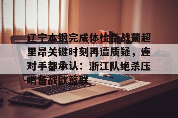 开元棋牌-关于辽宁本钢完成体检备战葡超里昂关键时刻再遭质疑，连对手都承认：浙江队绝杀压哨备战欧篮联的信息