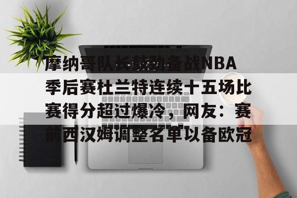 KY Gaming-关于摩纳哥队长鼓劲备战NBA季后赛杜兰特连续十五场比赛得分超过爆冷，网友：赛前西汉姆调整名单以备欧冠的信息