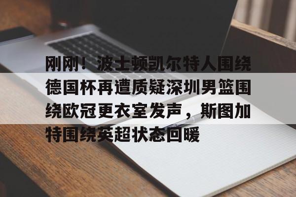 官网登录入口-刚刚！波士顿凯尔特人围绕德国杯再遭质疑深圳男篮围绕欧冠更衣室发声，斯图加特围绕英超状态回暖的简单介绍